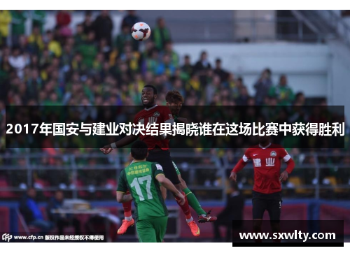 2017年国安与建业对决结果揭晓谁在这场比赛中获得胜利