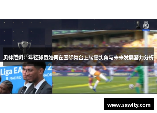 贝林厄姆：年轻球员如何在国际舞台上崭露头角与未来发展潜力分析