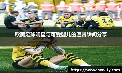 欧美足球明星与可爱婴儿的温馨瞬间分享