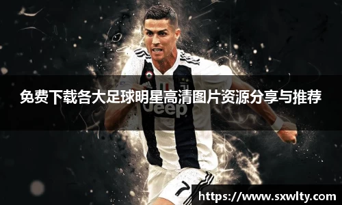 免费下载各大足球明星高清图片资源分享与推荐